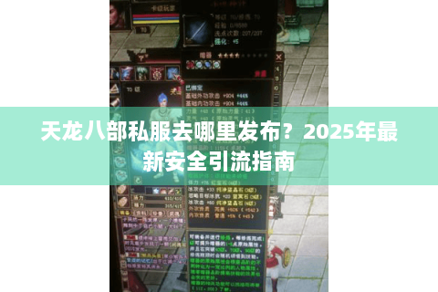 天龙八部私服去哪里发布？2025年最新安全引流指南
