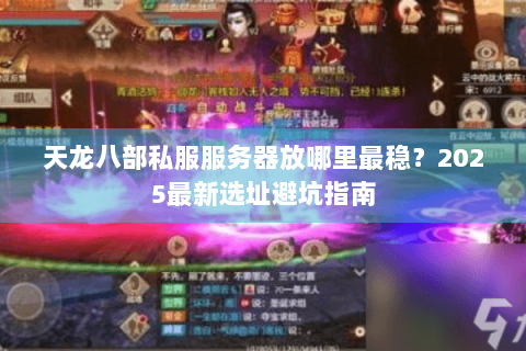 天龙八部私服服务器放哪里最稳？2025最新选址避坑指南
