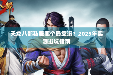 天龙八部私服哪个最靠谱？2025年实测避坑指南