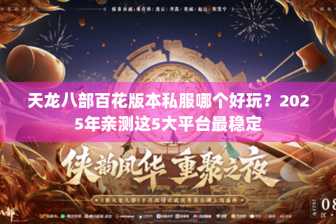 天龙八部百花版本私服哪个好玩？2025年亲测这5大平台最稳定