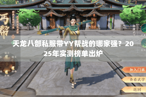 天龙八部私服带YY帮战的哪家强？2025年实测榜单出炉