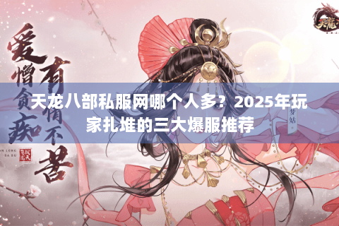 天龙八部私服网哪个人多？2025年玩家扎堆的三大爆服推荐