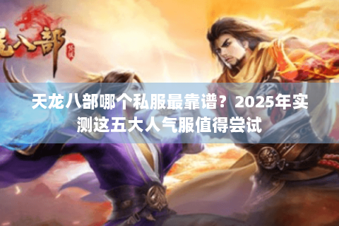 天龙八部哪个私服最靠谱？2025年实测这五大人气服值得尝试