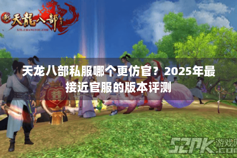 天龙八部私服哪个更仿官？2025年最接近官服的版本评测