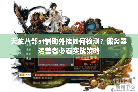 天龙八部sf辅助外挂如何检测?服务器运营者必看实战策略 天龙八部sf辅助外挂如何检测?服务器运营者必看实战策略