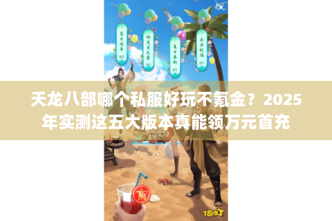天龙八部哪个私服好玩不氪金？2025年实测这五大版本真能领万元首充