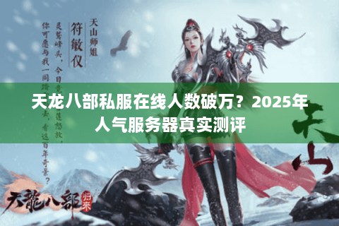 天龙八部私服在线人数破万?2025年人气服务器真实测评 天龙八部私服在线人数破万?2025年人气服务器真实测评