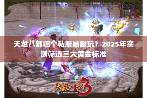 天龙八部哪个私服最耐玩？2025年实测筛选三大黄金标准