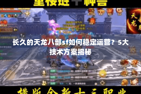 长久的天龙八部sf如何稳定运营？5大技术方案揭秘