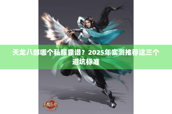 天龙八部哪个私服靠谱？2025年实测推荐这三个避坑标准