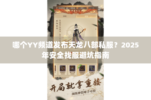 哪个YY频道发布天龙八部私服？2025年安全找服避坑指南