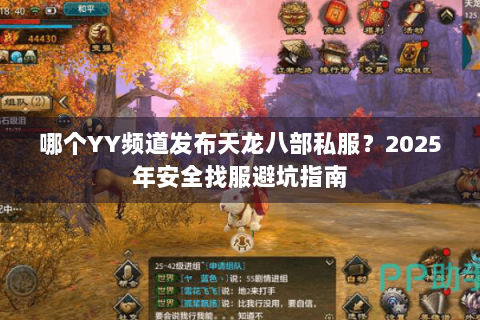 哪个YY频道发布天龙八部私服？2025年安全找服避坑指南