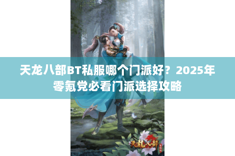 天龙八部BT私服哪个门派好？2025年零氪党必看门派选择攻略