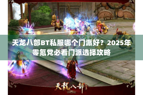 天龙八部BT私服哪个门派好？2025年零氪党必看门派选择攻略