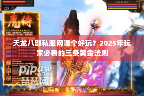 天龙八部私服网哪个好玩？2025年玩家必看的三条黄金法则