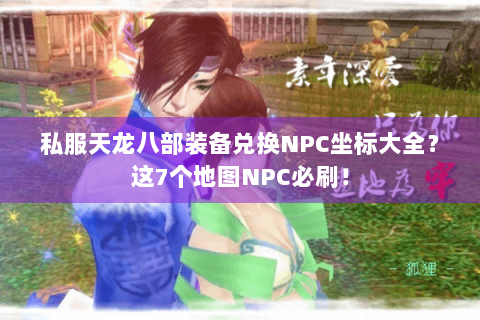私服天龙八部装备兑换NPC坐标大全？这7个地图NPC必刷！