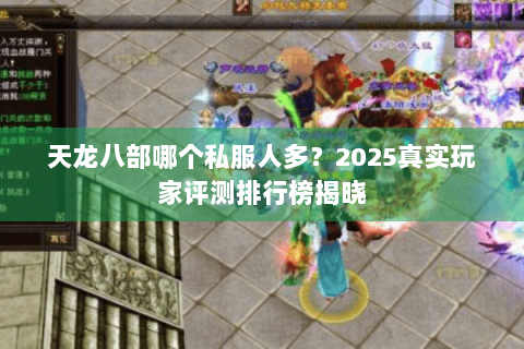 天龙八部哪个私服人多？2025真实玩家评测排行榜揭晓