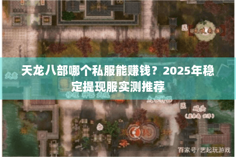 天龙八部哪个私服能赚钱？2025年稳定提现服实测推荐
