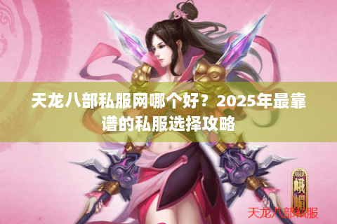 天龙八部私服网哪个好？2025年最靠谱的私服选择攻略