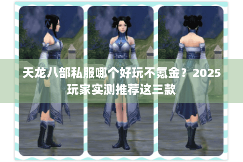 天龙八部私服哪个好玩不氪金？2025玩家实测推荐这三款