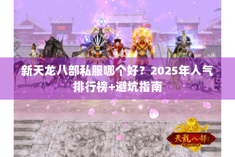 新天龙八部私服哪个好?2025年人气排行榜+避坑指南 新天龙八部私服哪个好?2025年人气排行榜+避坑指南