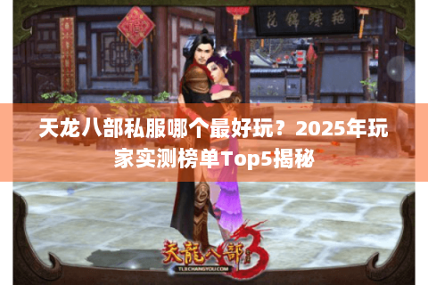 天龙八部私服哪个最好玩？2025年玩家实测榜单Top5揭秘