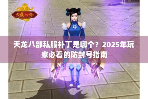 天龙八部私服补丁是哪个？2025年玩家必看的防封号指南