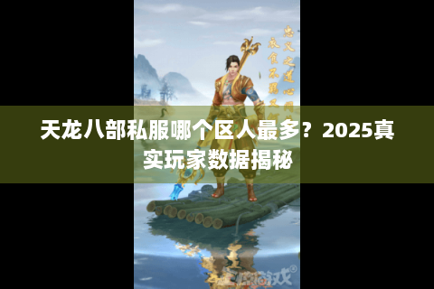 天龙八部私服哪个区人最多？2025真实玩家数据揭秘