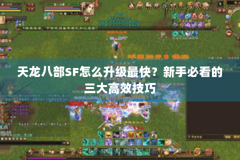 天龙八部SF怎么升级最快？新手必看的三大高效技巧
