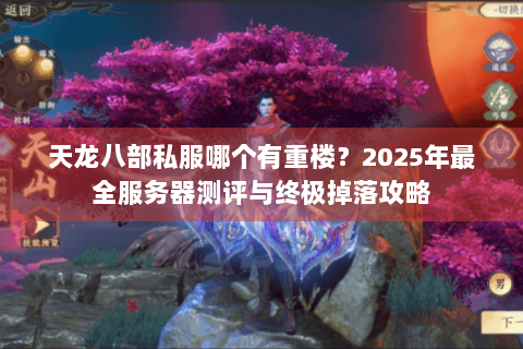 天龙八部私服哪个有重楼？2025年最全服务器测评与终极掉落攻略