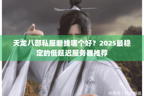 天龙八部私服断线哪个好？2025最稳定的低延迟服务器推荐