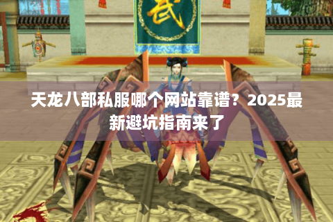 天龙八部私服哪个网站靠谱？2025最新避坑指南来了