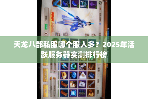 天龙八部私服哪个服人多？2025年活跃服务器实测排行榜