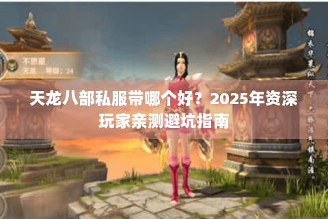 天龙八部私服带哪个好？2025年资深玩家亲测避坑指南