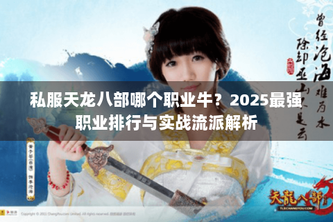 私服天龙八部哪个职业牛？2025最强职业排行与实战流派解析