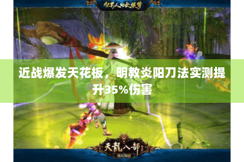 近战爆发天花板，明教炎阳刀法实测提升35%伤害
