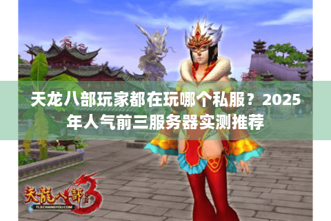 天龙八部玩家都在玩哪个私服?2025年人气前三服务器实测推荐 天龙八部玩家都在玩哪个私服?2025年人气前三服务器实测推荐
