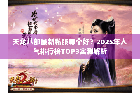 天龙八部最新私服哪个好？2025年人气排行榜TOP3实测解析