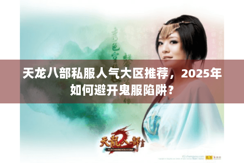 天龙八部私服人气大区推荐，2025年如何避开鬼服陷阱？