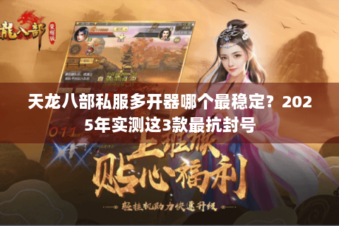 天龙八部私服多开器哪个最稳定？2025年实测这3款最抗封号