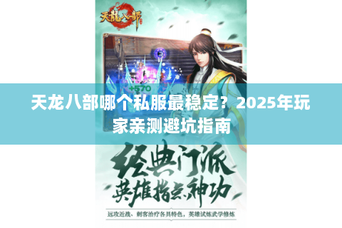 天龙八部哪个私服最稳定？2025年玩家亲测避坑指南