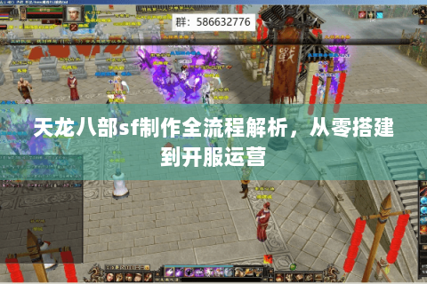 天龙八部sf制作全流程解析，从零搭建到开服运营
