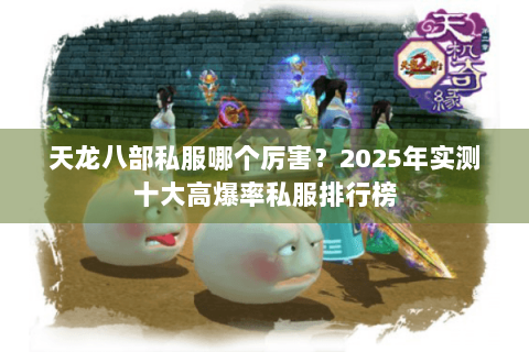 天龙八部私服哪个厉害？2025年实测十大高爆率私服排行榜