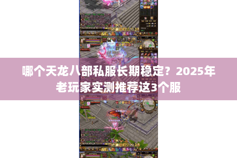 哪个天龙八部私服长期稳定？2025年老玩家实测推荐这3个服