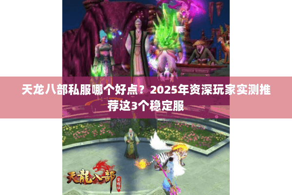 天龙八部私服哪个好点？2025年资深玩家实测推荐这3个稳定服
