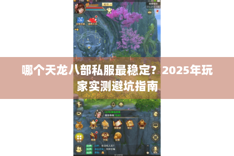 哪个天龙八部私服最稳定？2025年玩家实测避坑指南