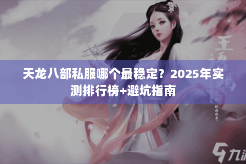 天龙八部私服哪个最稳定？2025年实测排行榜+避坑指南
