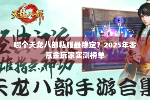 哪个天龙八部私服最稳定？2025年零氪金玩家实测榜单