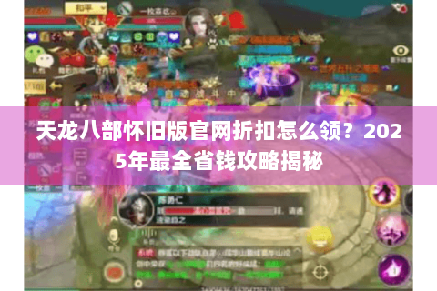 天龙八部怀旧版官网折扣怎么领？2025年最全省钱攻略揭秘