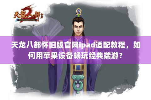 天龙八部怀旧版官网ipad适配教程，如何用苹果设备畅玩经典端游？